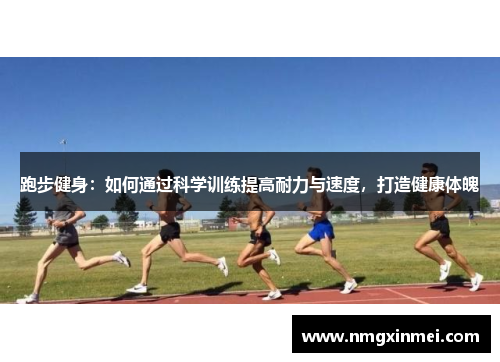 跑步健身：如何通过科学训练提高耐力与速度，打造健康体魄