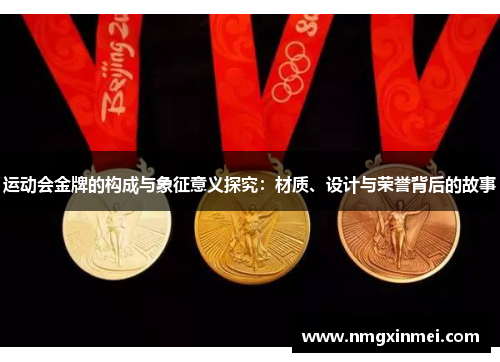 运动会金牌的构成与象征意义探究：材质、设计与荣誉背后的故事