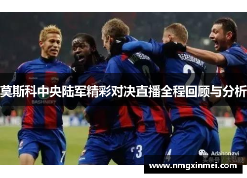 莫斯科中央陆军精彩对决直播全程回顾与分析