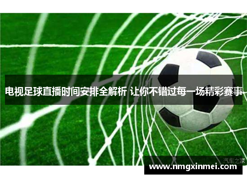 电视足球直播时间安排全解析 让你不错过每一场精彩赛事